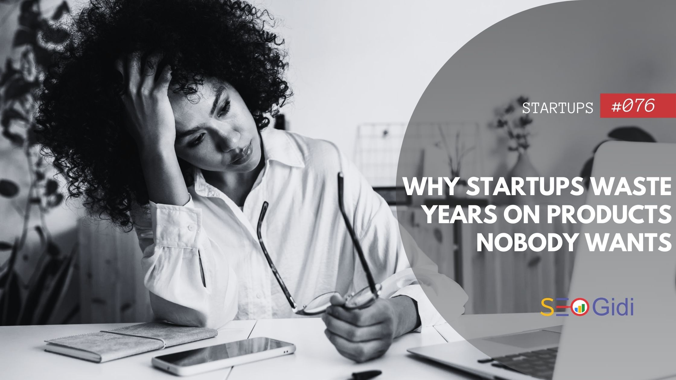 Why Startups Waste Years on Products Nobody Wants